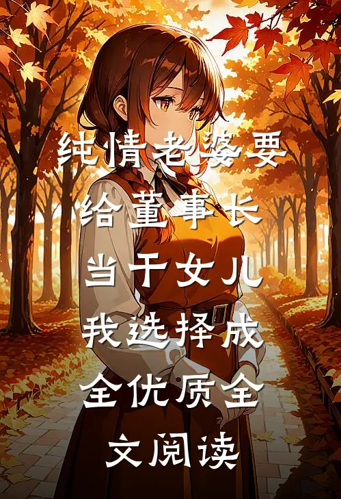 纯情老婆要给董事长当干女儿，我选择成全优质全文阅读