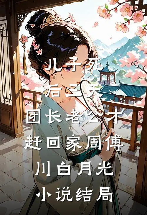 儿子死后三天，团长老公才赶回家周傅川白月光小说结局