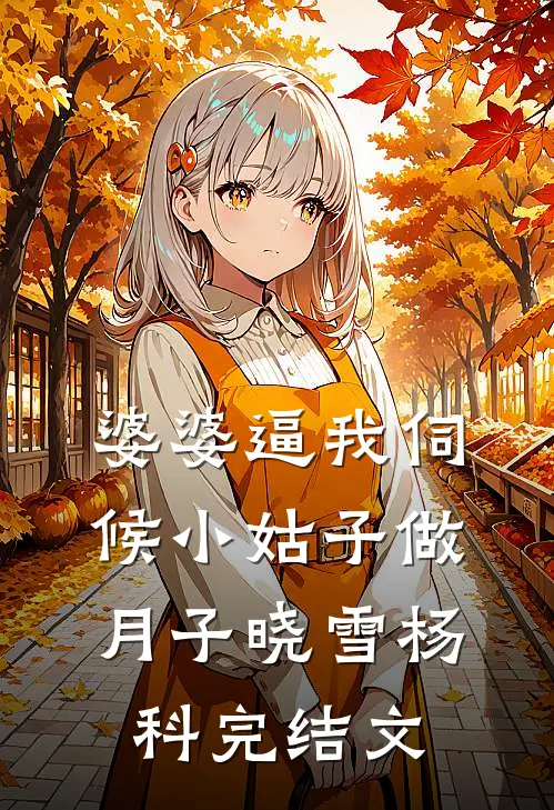 婆婆逼我伺候小姑子做月子晓雪杨科完结文