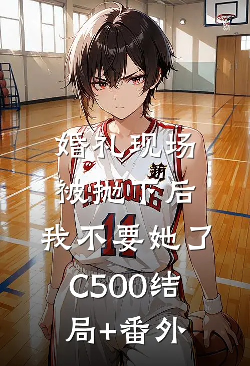 婚礼现场被抛下后，我不要她了C500结局+番外