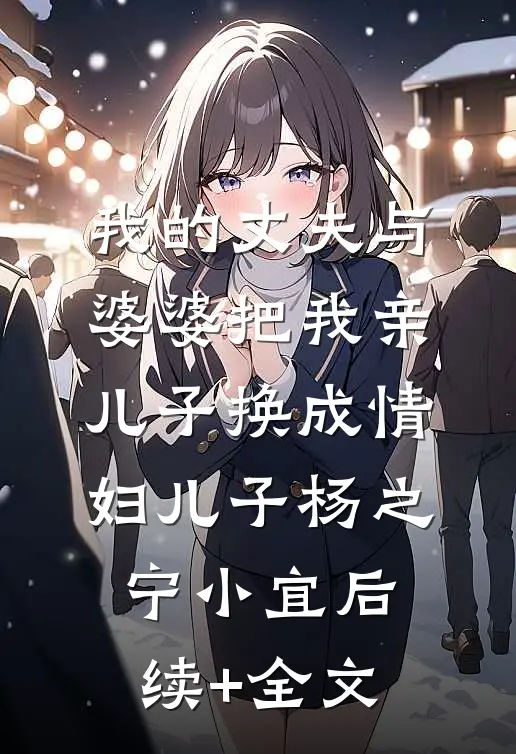 我的丈夫与婆婆把我亲儿子换成情妇儿子杨之宁小宜后续+全文