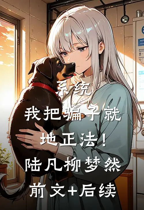 系统：我把骗子就地正法！陆凡柳梦然前文+后续