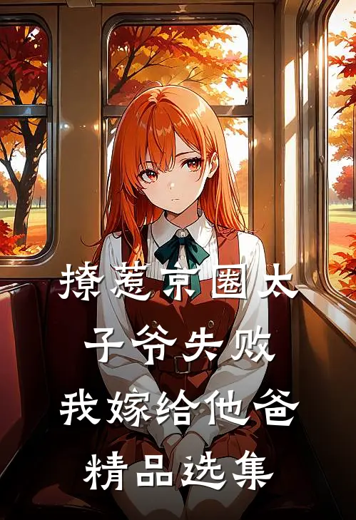 撩惹京圈太子爷失败，我嫁给他爸精品选集