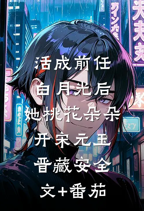 活成前任白月光后，她桃花朵朵开宋元玉晋藏安全文+番茄