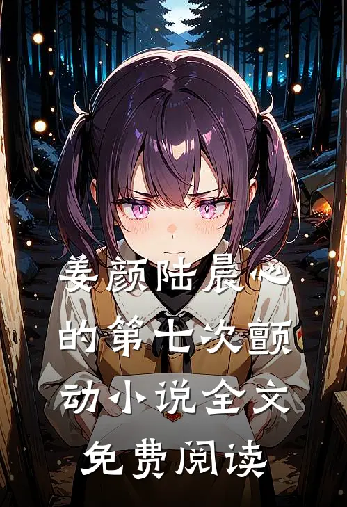 姜颜陆晨心的第七次颤动小说全文免费阅读