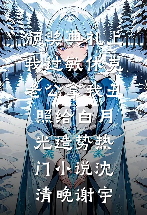 颁奖典礼上我过敏休克，老公拿我丑照给白月光造势热门小说沈清晚谢宇