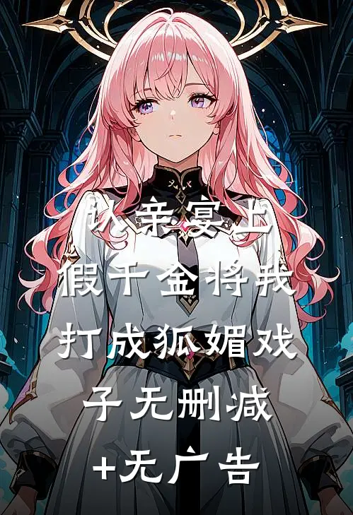 认亲宴上，假千金将我打成狐媚戏子无删减+无广告