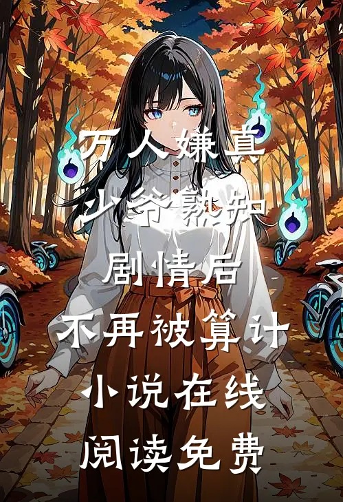 万人嫌真少爷熟知剧情后，不再被算计小说在线阅读免费