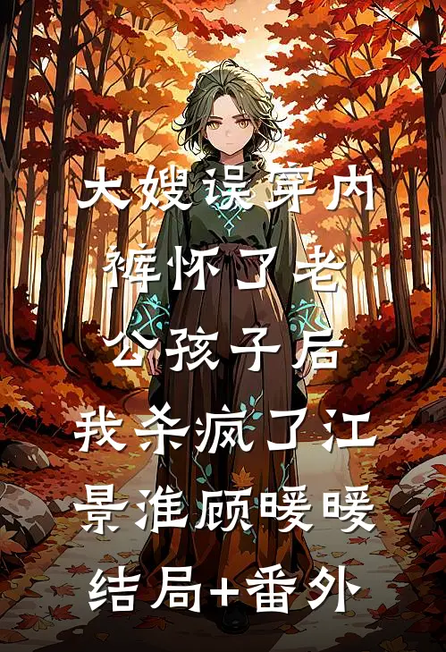 大嫂误穿内裤怀了老公孩子后，我杀疯了江景淮顾暖暖结局+番外