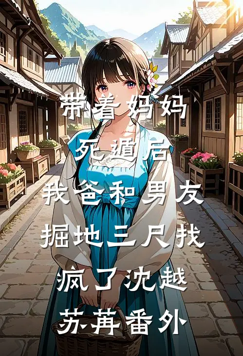 带着妈妈死遁后，我爸和男友掘地三尺找疯了沈越苏苒番外