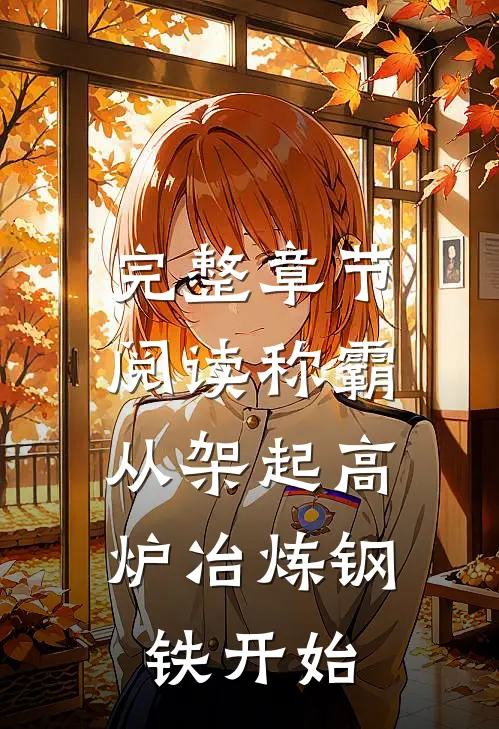 完整章节阅读称霸：从架起高炉冶炼钢铁开始