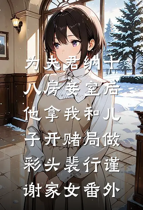 为夫君纳十八房妾室后，他拿我和儿子开赌局做彩头裴行谨谢家女番外
