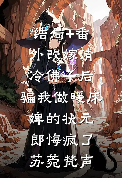 结局+番外改嫁清冷佛子后，骗我做暖床婢的状元郎悔疯了苏菀梵声