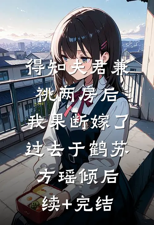 得知夫君兼祧两房后，我果断嫁了过去于鹤苏方瑶倾后续+完结