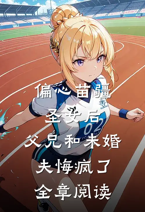 偏心苗疆圣女后，父兄和未婚夫悔疯了全章阅读
