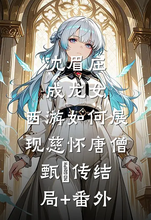 沈眉庄成龙女，西游如何展现慈怀唐僧甄嬛传结局+番外
