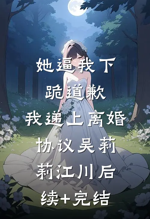 她逼我下跪道歉，我递上离婚协议吴莉莉江川后续+完结