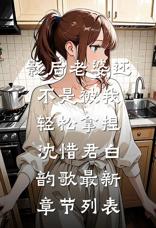 影后老婆还不是被我轻松拿捏沈惜君白韵歌最新章节列表