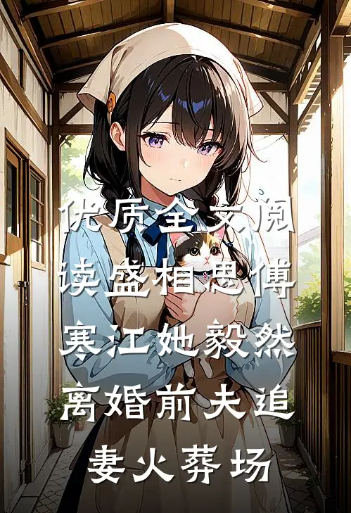 优质全文阅读盛相思傅寒江她毅然离婚前夫追妻火葬场