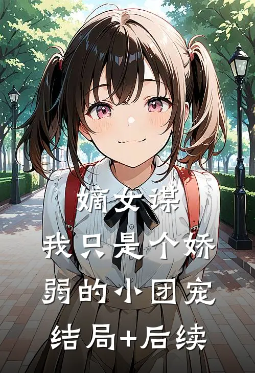 嫡女谋：我只是个娇弱的小团宠结局+后续