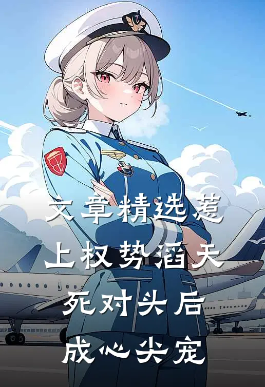 文章精选惹上权势滔天死对头后，成心尖宠