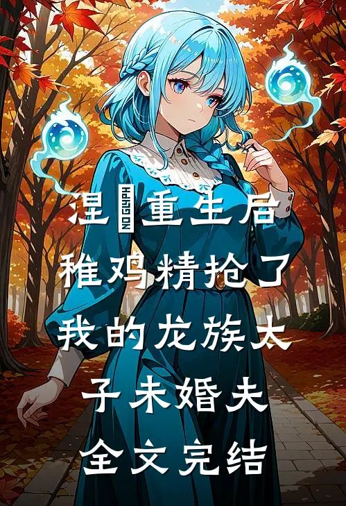 涅槃重生后，稚鸡精抢了我的龙族太子未婚夫全文完结