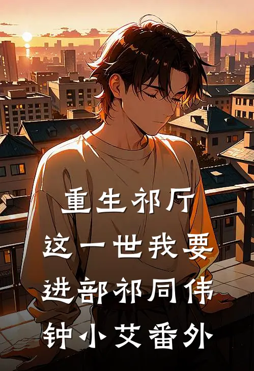 重生祁厅，这一世我要进部祁同伟钟小艾 番外
