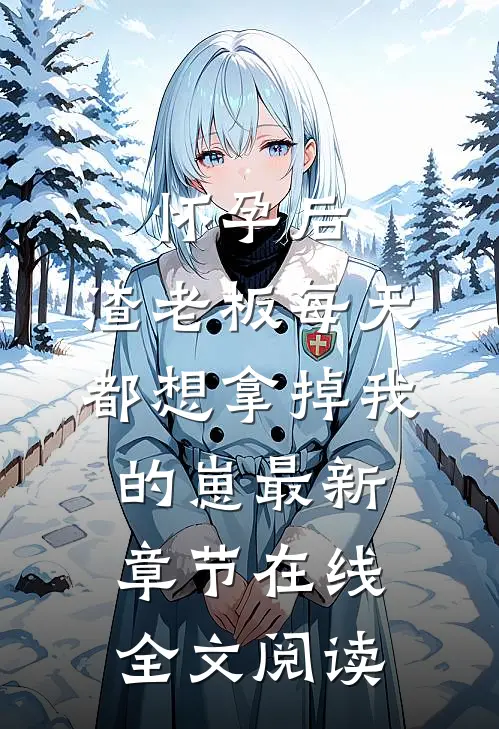 怀孕后,渣老板每天都想拿掉我的崽最新章节在线全文阅读