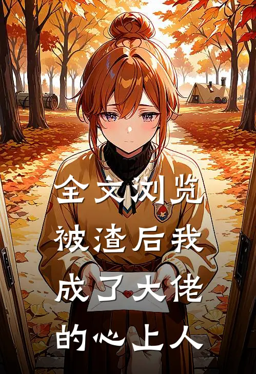 全文浏览被渣后我成了大佬的心上人