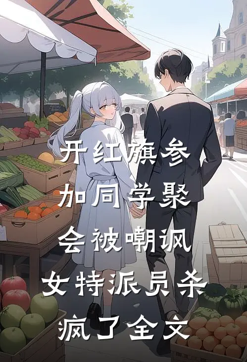 开红旗参加同学聚会被嘲讽，女特派员杀疯了全文
