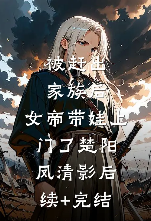 被赶出家族后，女帝带娃上门了楚阳凤清影后续+完结