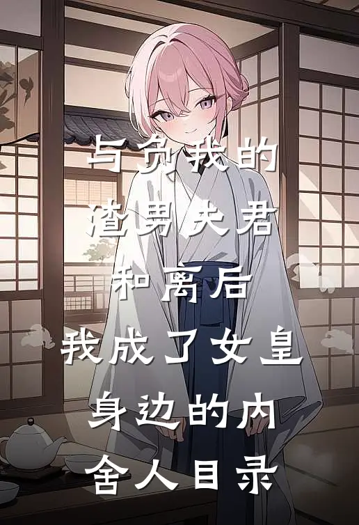 与负我的渣男夫君和离后，我成了女皇身边的内舍人目录
