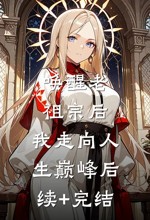 唤醒老祖宗后，我走向人生巅峰后续+完结