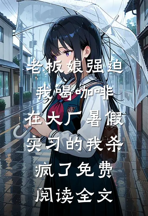 老板娘强迫我喝咖啡，在大厂暑假实习的我杀疯了免费阅读全文