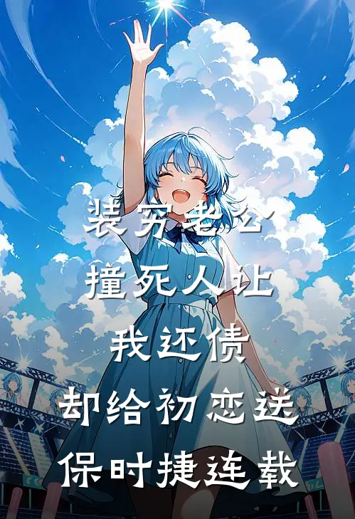 装穷老公撞死人让我还债，却给初恋送保时捷连载