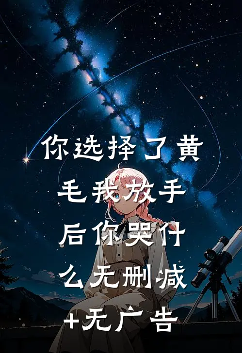 你选择了黄毛我放手后你哭什么无删减+无广告
