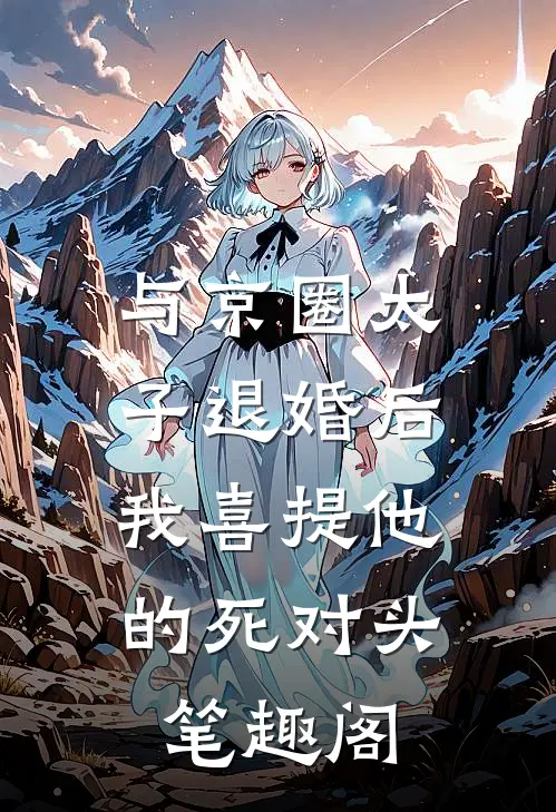 与京圈太子退婚后，我喜提他的死对头笔趣阁