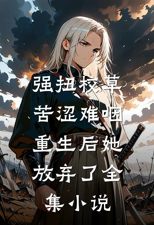 强扭校草苦涩难咽，重生后她放弃了全集小说
