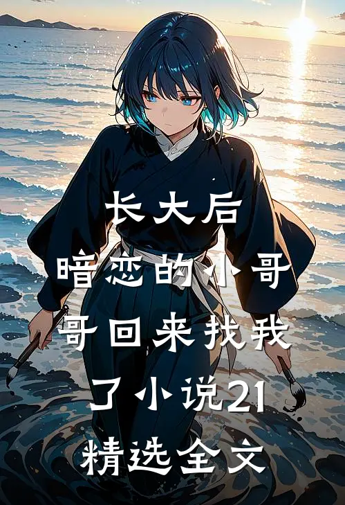 长大后,暗恋的小哥哥回来找我了小说21精选全文