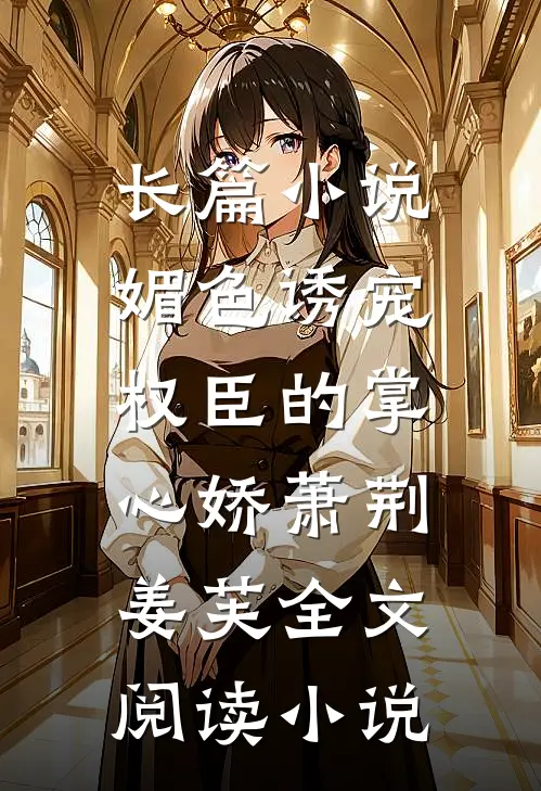 长篇小说媚色诱宠:权臣的掌心娇萧荆姜芙全文阅读 小说