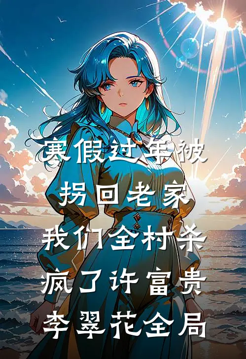 寒假过年被拐回老家，我们全村杀疯了许富贵李翠花全局