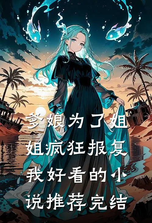 爹娘为了姐姐疯狂报复我好看的小说推荐完结