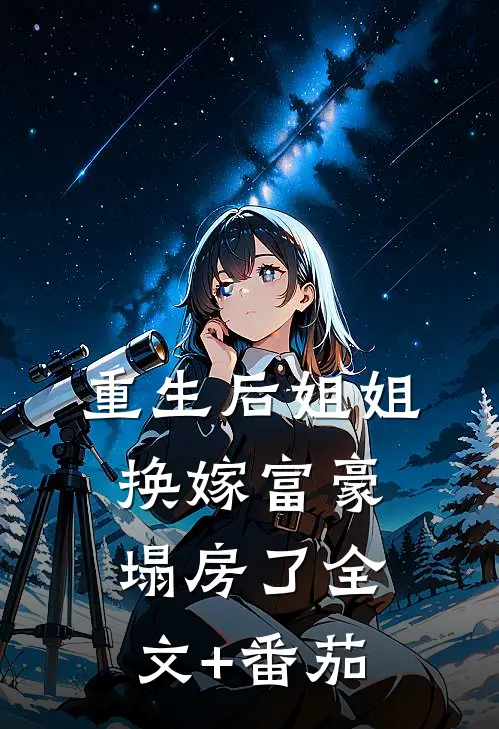 重生后姐姐换嫁富豪塌房了全文+番茄