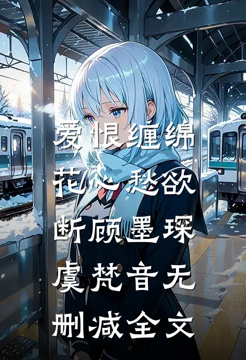 爱恨缠绵，花心愁欲断顾墨琛虞梵音无删减全文