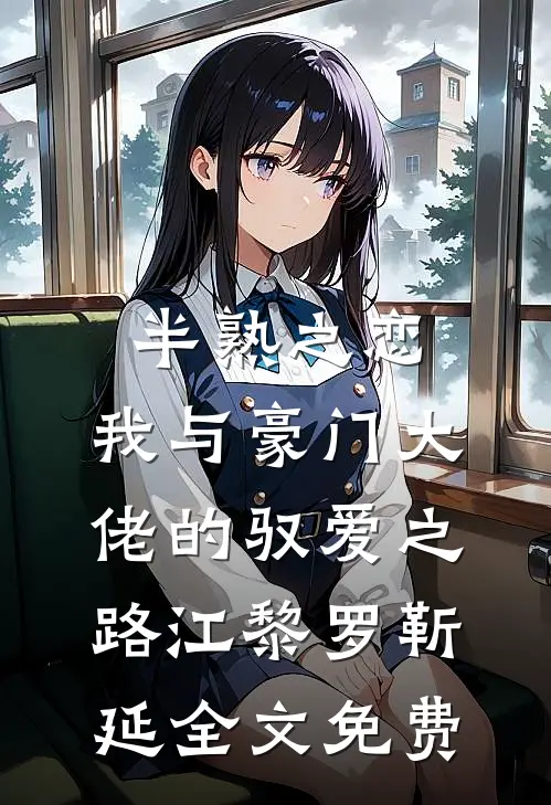 半熟之恋：我与豪门大佬的驭爱之路江黎罗靳延全文免费