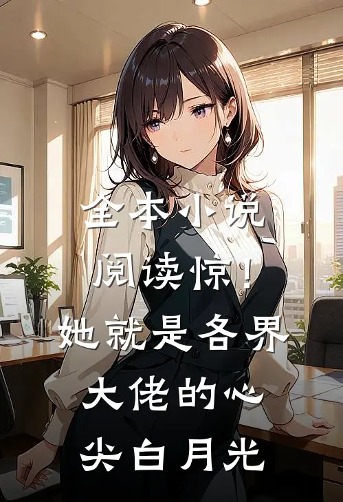 全本小说阅读惊！她就是各界大佬的心尖白月光
