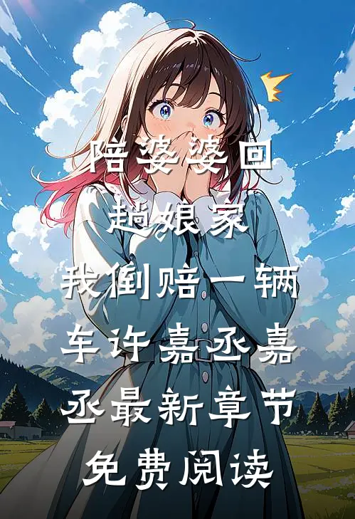 陪婆婆回趟娘家，我倒赔一辆车许嘉丞嘉丞最新章节免费阅读