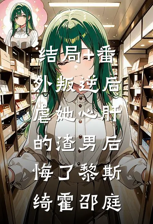 结局+番外叛逆后，虐她心肝的渣男后悔了黎斯绮霍邵庭