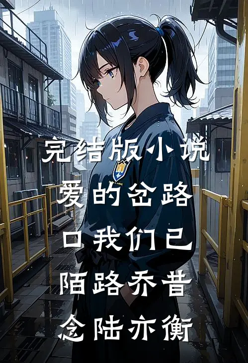 完结版小说爱的岔路口我们已陌路乔昔念陆亦衡