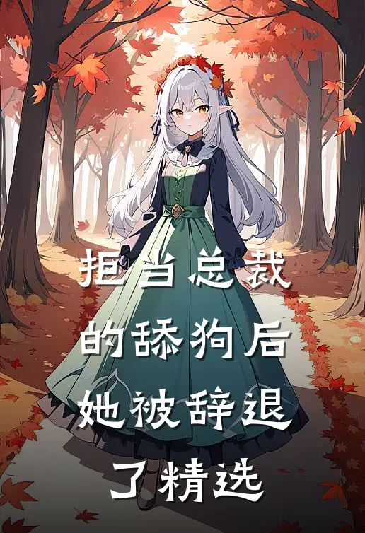 拒当总裁的舔狗后，她被辞退了精选